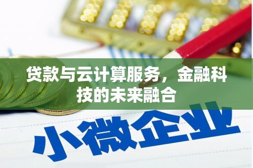 大冶贷款与云计算服务，金融科技的未来融合