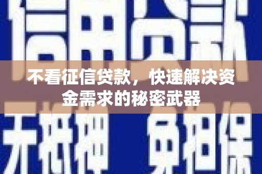 临县不看征信贷款，快速解决资金需求的秘密武器
