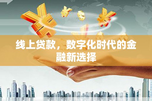 阳春线上贷款，数字化时代的金融新选择