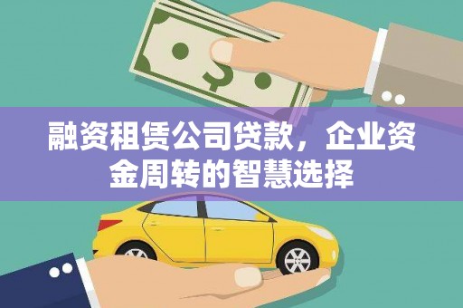 怀柔融资租赁公司贷款，企业资金周转的智慧选择