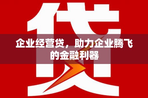 八步企业经营贷，助力企业腾飞的金融利器