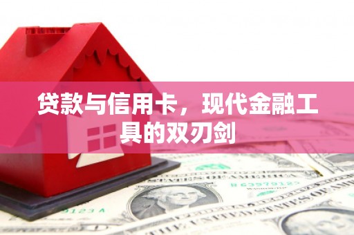 洮南贷款与信用卡，现代金融工具的双刃剑