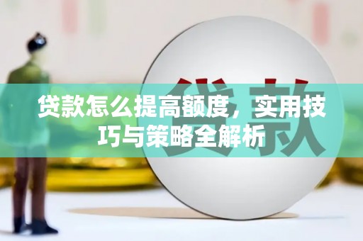 鸡东贷款怎么提高额度，实用技巧与策略全解析