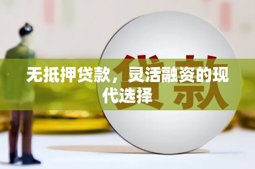 辽源无抵押贷款，灵活融资的现代选择