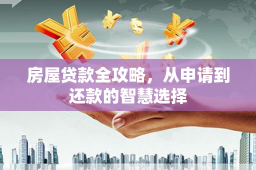 望谟房屋贷款全攻略，从申请到还款的智慧选择