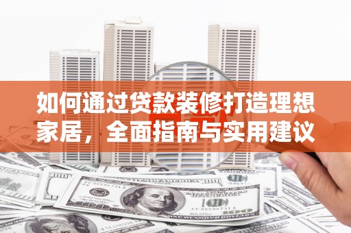 墨竹工卡如何通过贷款装修打造理想家居,全面指南与实用建议 墨竹工卡如何通过贷款装修打造理想家居,全面指南与实用建议