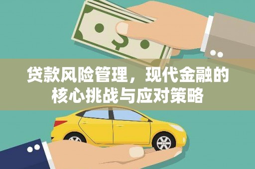 阿尔山贷款风险管理，现代金融的核心挑战与应对策略
