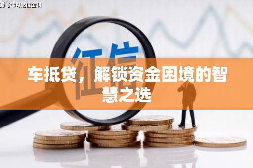 贵州车抵贷，解锁资金困境的智慧之选