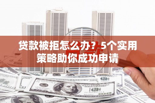 云林贷款被拒怎么办？5个实用策略助你成功申请