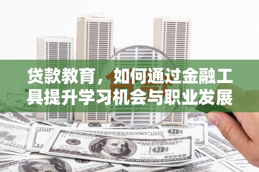 江岸贷款教育，如何通过金融工具提升学习机会与职业发展