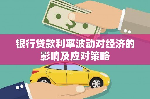 诸暨银行贷款利率波动对经济的影响及应对策略
