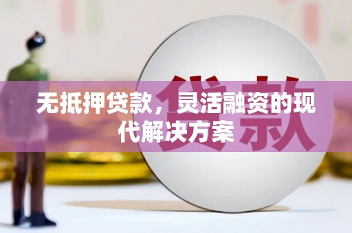 楠西无抵押贷款，灵活融资的现代解决方案