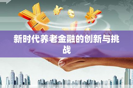 武侯新时代养老金融的创新与挑战