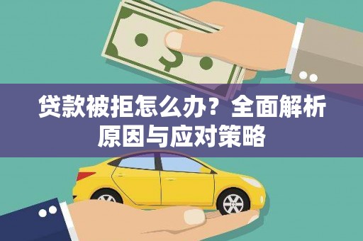 长宁贷款被拒怎么办？全面解析原因与应对策略