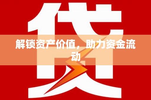 怀来解锁资产价值，助力资金流动