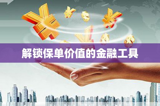 城关解锁保单价值的金融工具