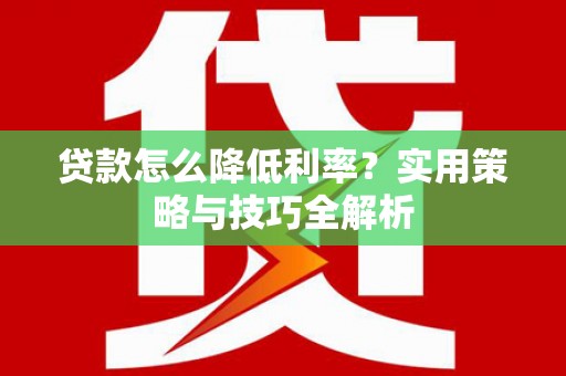 吐鲁番贷款怎么降低利率？实用策略与技巧全解析